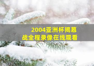 2004亚洲杯揭幕战全程录像在线观看