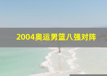 2004奥运男篮八强对阵