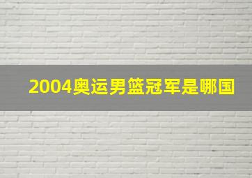 2004奥运男篮冠军是哪国