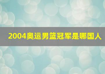 2004奥运男篮冠军是哪国人