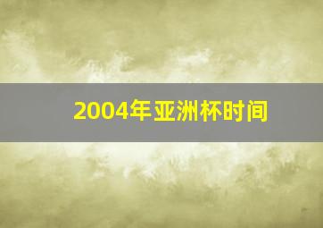 2004年亚洲杯时间