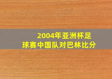 2004年亚洲杯足球赛中国队对巴林比分