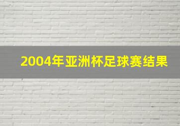 2004年亚洲杯足球赛结果