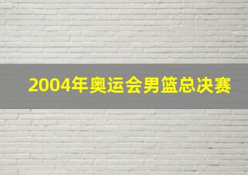 2004年奥运会男篮总决赛