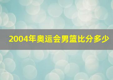 2004年奥运会男篮比分多少