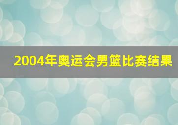 2004年奥运会男篮比赛结果