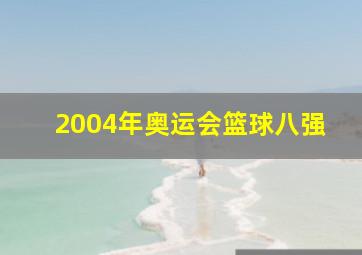 2004年奥运会篮球八强