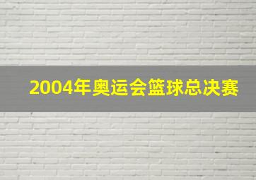 2004年奥运会篮球总决赛