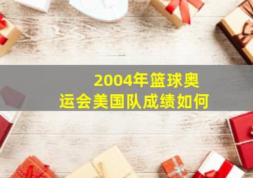 2004年篮球奥运会美国队成绩如何