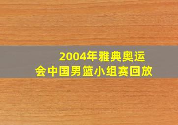 2004年雅典奥运会中国男篮小组赛回放