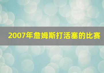 2007年詹姆斯打活塞的比赛