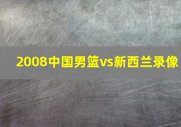 2008中国男篮vs新西兰录像