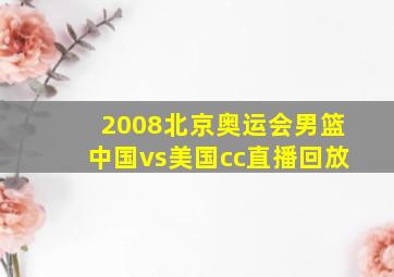 2008北京奥运会男篮中国vs美国cc直播回放