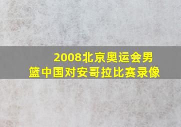 2008北京奥运会男篮中国对安哥拉比赛录像