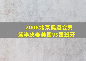 2008北京奥运会男篮半决赛美国vs西班牙