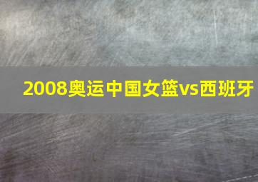 2008奥运中国女篮vs西班牙