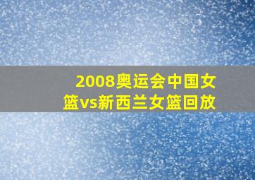 2008奥运会中国女篮vs新西兰女篮回放