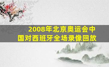 2008年北京奥运会中国对西班牙全场录像回放