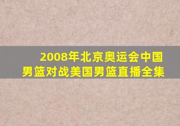 2008年北京奥运会中国男篮对战美国男篮直播全集