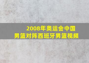 2008年奥运会中国男篮对阵西班牙男篮视频