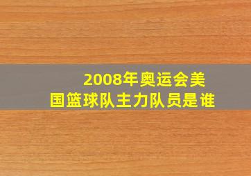 2008年奥运会美国篮球队主力队员是谁