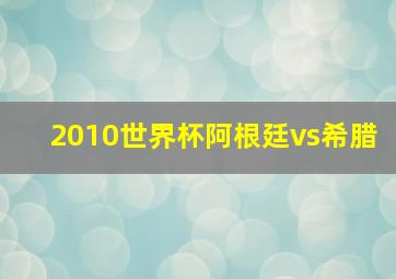 2010世界杯阿根廷vs希腊