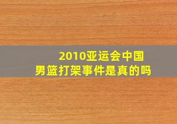 2010亚运会中国男篮打架事件是真的吗