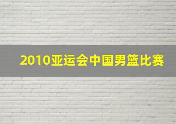 2010亚运会中国男篮比赛