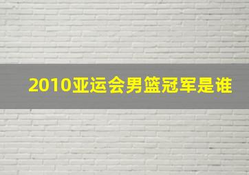 2010亚运会男篮冠军是谁