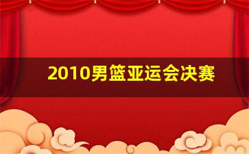 2010男篮亚运会决赛