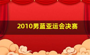 2010男蓝亚运会决赛