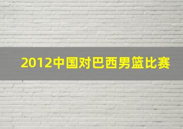 2012中国对巴西男篮比赛