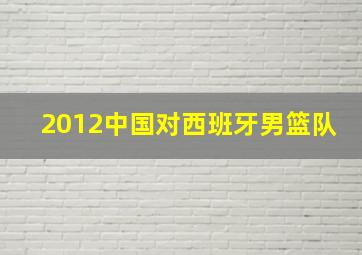 2012中国对西班牙男篮队