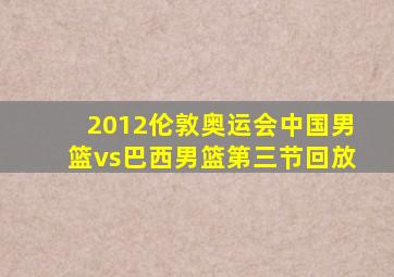 2012伦敦奥运会中国男篮vs巴西男篮第三节回放