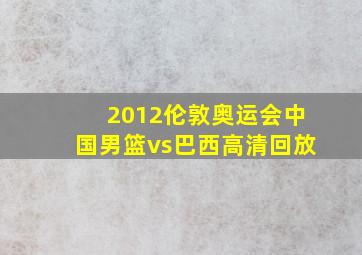 2012伦敦奥运会中国男篮vs巴西高清回放