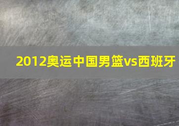 2012奥运中国男篮vs西班牙