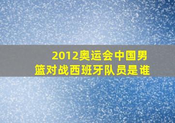 2012奥运会中国男篮对战西班牙队员是谁