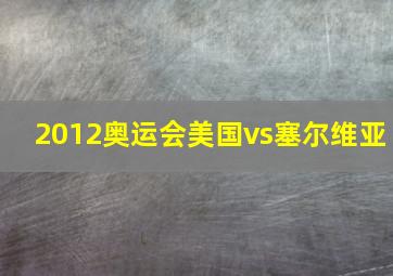 2012奥运会美国vs塞尔维亚