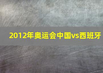 2012年奥运会中国vs西班牙