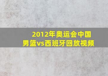 2012年奥运会中国男篮vs西班牙回放视频