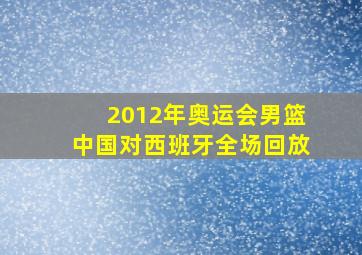 2012年奥运会男篮中国对西班牙全场回放