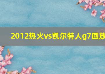 2012热火vs凯尔特人g7回放