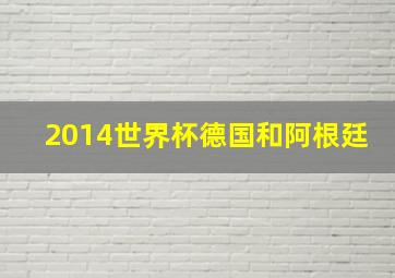 2014世界杯德国和阿根廷