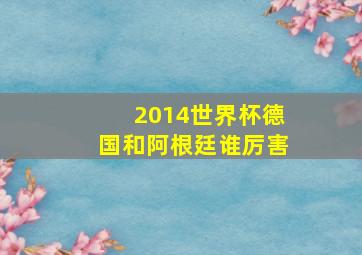 2014世界杯德国和阿根廷谁厉害