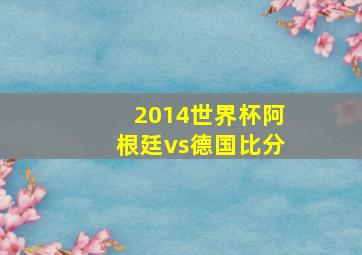 2014世界杯阿根廷vs德国比分