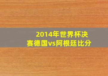 2014年世界杯决赛德国vs阿根廷比分