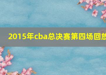 2015年cba总决赛第四场回放