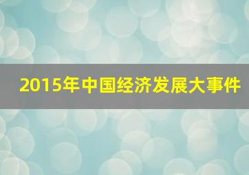 2015年中国经济发展大事件