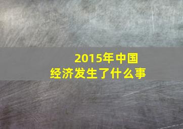 2015年中国经济发生了什么事