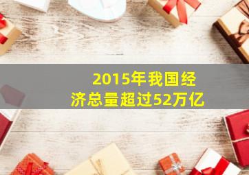 2015年我国经济总量超过52万亿